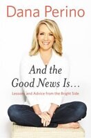 And the Good News Is... by Dana Perino