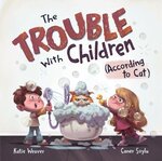 The Trouble With Children (According To Cat) by Katie Weaver