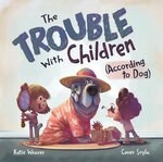 The Trouble With Children (According To Dog) by Katie Weaver