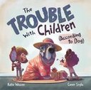 The Trouble With Children (According To Dog) by Katie Weaver